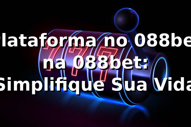 Plataforma no 088bet na 088bet: Simplifique Sua Vida